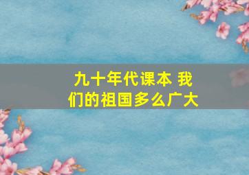 九十年代课本 我们的祖国多么广大